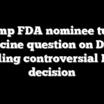 Trump FDA nominee turns vaccine question on Dem, recalling controversial Biden decision