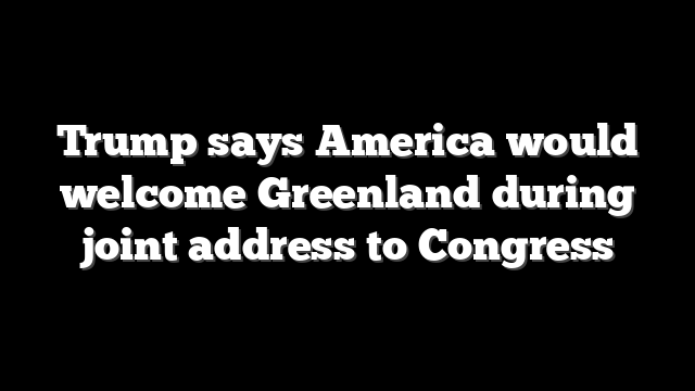 Trump says America would welcome Greenland during joint address to Congress