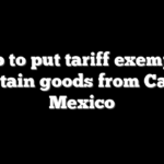 Trump to put tariff exemptions on certain goods from Canada, Mexico