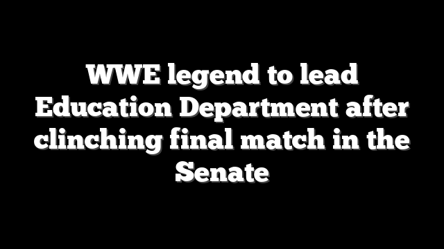 WWE legend to lead Education Department after clinching final match in the Senate