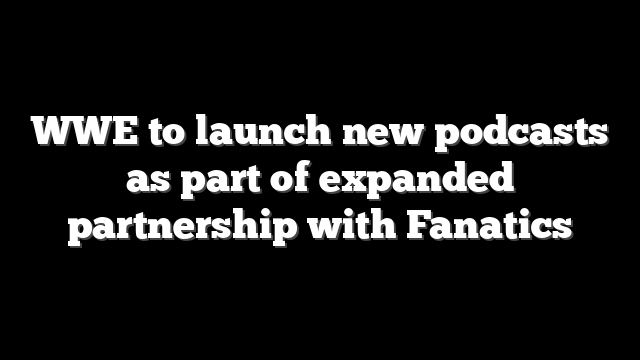WWE to launch new podcasts as part of expanded partnership with Fanatics