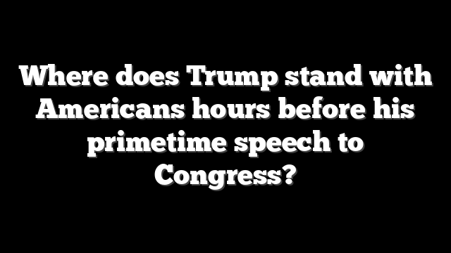 Where does Trump stand with Americans hours before his primetime speech to Congress?