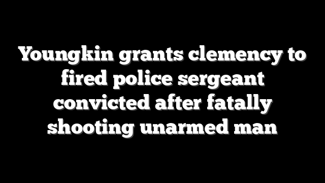 Youngkin grants clemency to fired police sergeant convicted after fatally shooting unarmed man