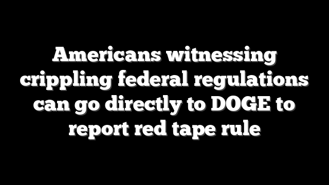 Americans witnessing crippling federal regulations can go directly to DOGE to report red tape rule