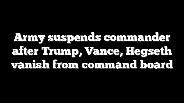 Army suspends commander after Trump, Vance, Hegseth vanish from command board