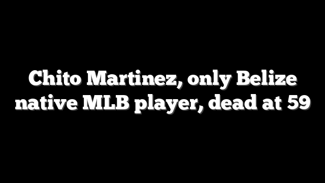 Chito Martinez, only Belize native MLB player, dead at 59