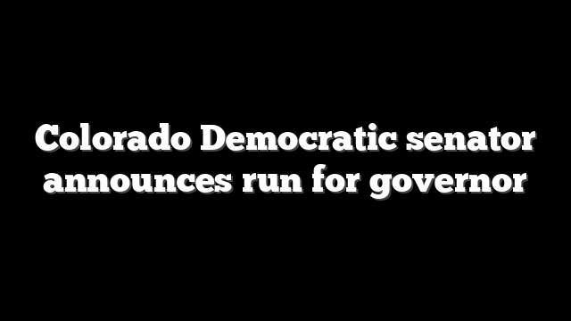 Colorado Democratic senator announces run for governor