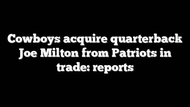 Cowboys acquire quarterback Joe Milton from Patriots in trade: reports