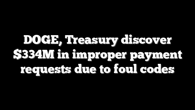 DOGE, Treasury discover $334M in improper payment requests due to foul codes