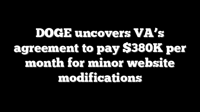 DOGE uncovers VA’s agreement to pay $380K per month for minor website modifications