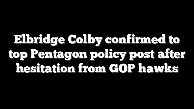 Elbridge Colby confirmed to top Pentagon policy post after hesitation from GOP hawks