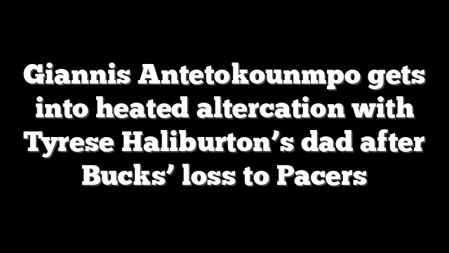 Giannis Antetokounmpo gets into heated altercation with Tyrese Haliburton’s dad after Bucks’ loss to Pacers