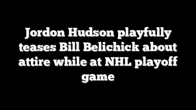 Jordon Hudson playfully teases Bill Belichick about attire while at NHL playoff game