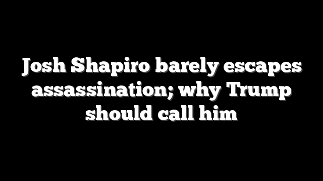 Josh Shapiro barely escapes assassination; why Trump should call him