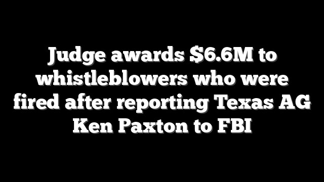 Judge awards $6.6M to whistleblowers who were fired after reporting Texas AG Ken Paxton to FBI