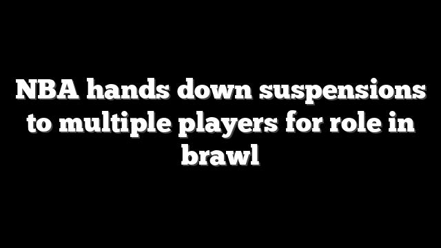 NBA hands down suspensions to multiple players for role in brawl