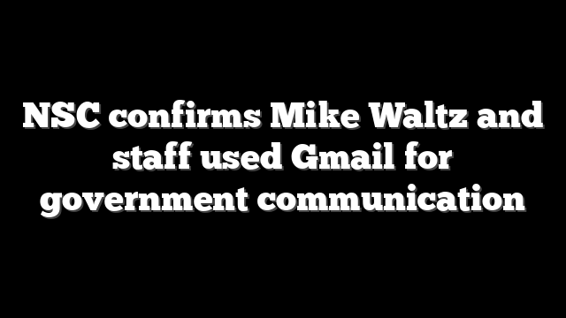 NSC confirms Mike Waltz and staff used Gmail for government communication