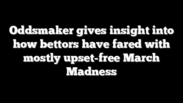 Oddsmaker gives insight into how bettors have fared with mostly upset-free March Madness