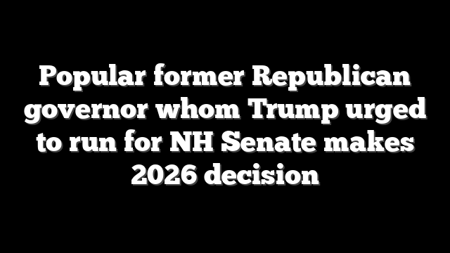 Popular former Republican governor whom Trump urged to run for NH Senate makes 2026 decision