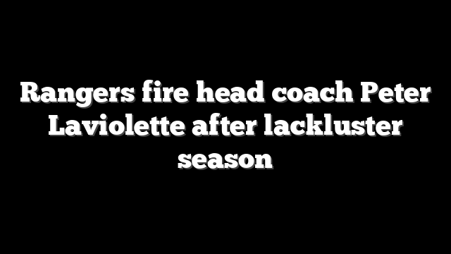 Rangers fire head coach Peter Laviolette after lackluster season