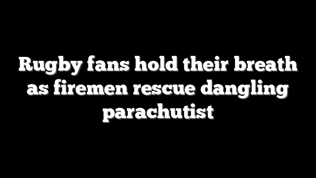 Rugby fans hold their breath as firemen rescue dangling parachutist