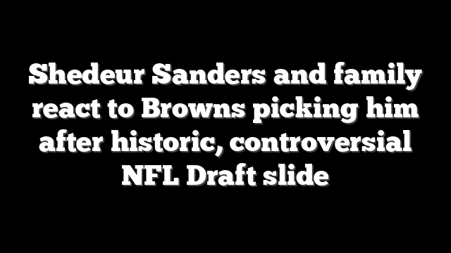 Shedeur Sanders and family react to Browns picking him after historic, controversial NFL Draft slide