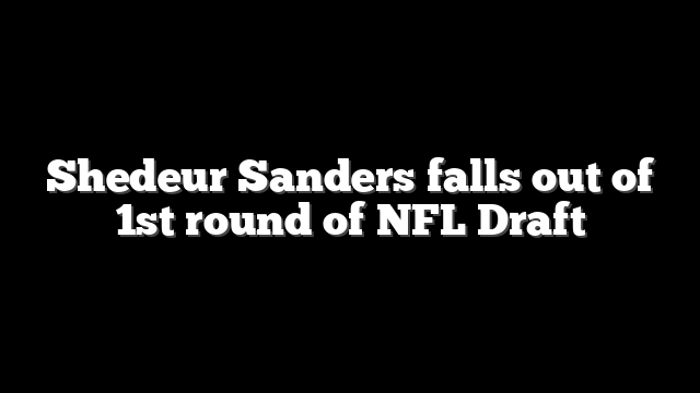 Shedeur Sanders falls out of 1st round of NFL Draft