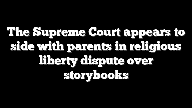 The Supreme Court appears to side with parents in religious liberty dispute over storybooks