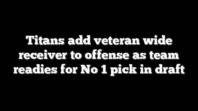 Titans add veteran wide receiver to offense as team readies for No 1 pick in draft