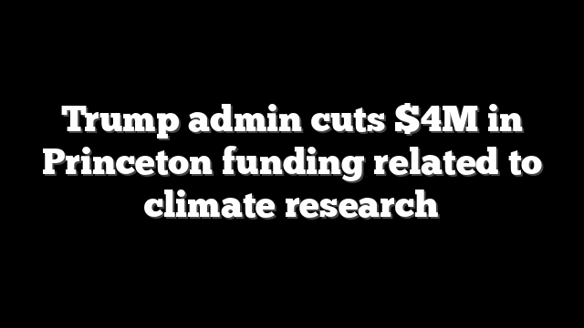 Trump admin cuts $4M in Princeton funding related to climate research