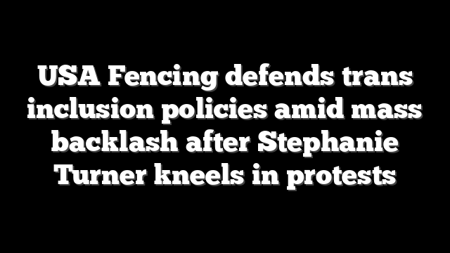 USA Fencing defends trans inclusion policies amid mass backlash after Stephanie Turner kneels in protests