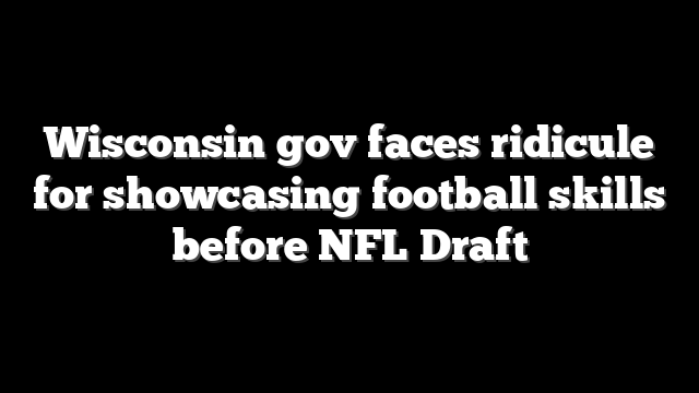 Wisconsin gov faces ridicule for showcasing football skills before NFL Draft
