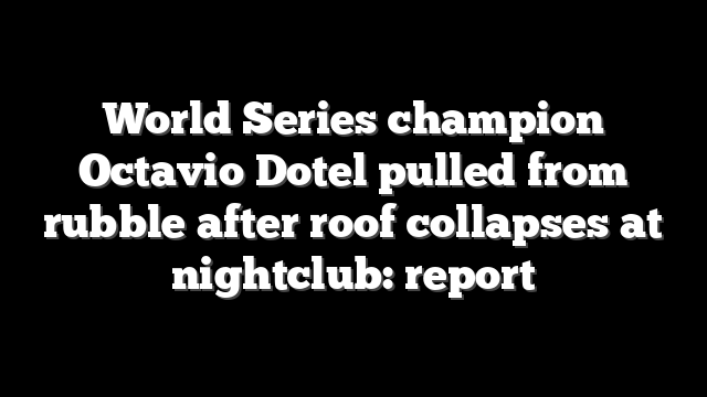 World Series champion Octavio Dotel pulled from rubble after roof collapses at nightclub: report