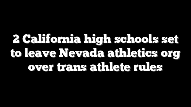 2 California high schools set to leave Nevada athletics org over trans athlete rules