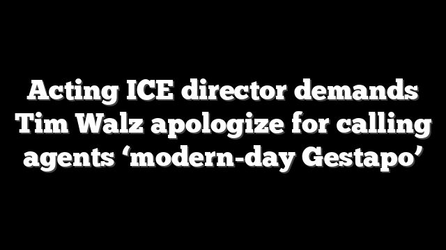 Acting ICE director demands Tim Walz apologize for calling agents ‘modern-day Gestapo’