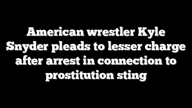 American wrestler Kyle Snyder pleads to lesser charge after arrest in connection to prostitution sting