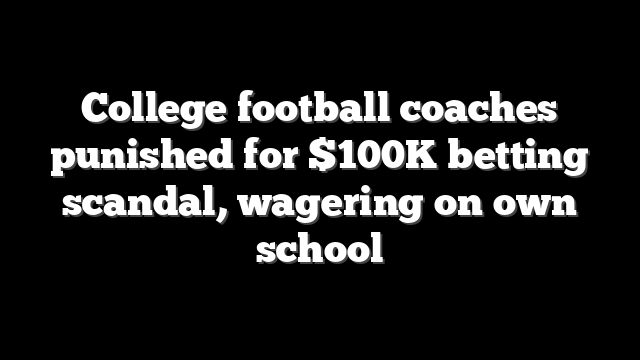 College football coaches punished for $100K betting scandal, wagering on own school