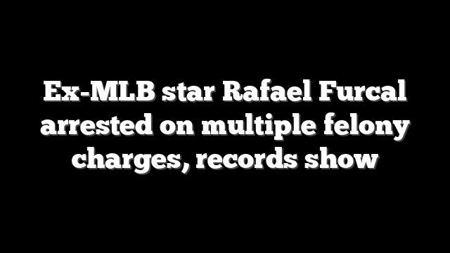 Ex-MLB star Rafael Furcal arrested on multiple felony charges, records show
