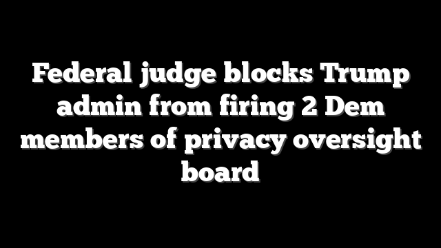 Federal judge blocks Trump admin from firing 2 Dem members of privacy oversight board
