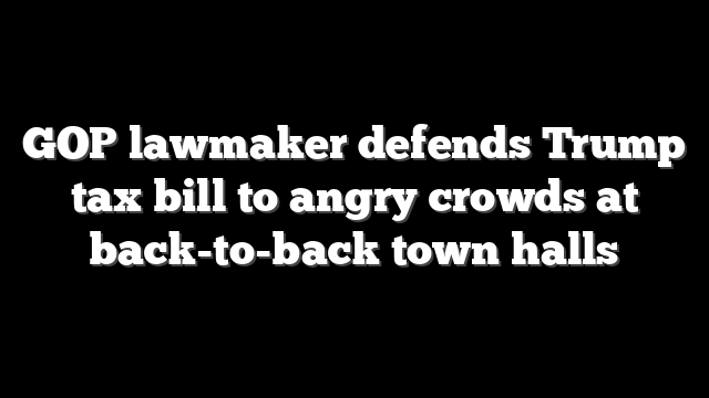 GOP lawmaker defends Trump tax bill to angry crowds at back-to-back town halls
