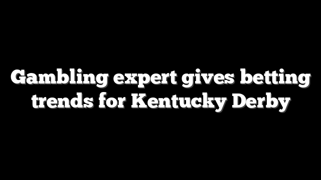 Gambling expert gives betting trends for Kentucky Derby