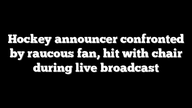 Hockey announcer confronted by raucous fan, hit with chair during live broadcast