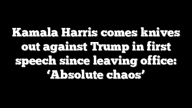 Kamala Harris comes knives out against Trump in first speech since leaving office: ‘Absolute chaos’