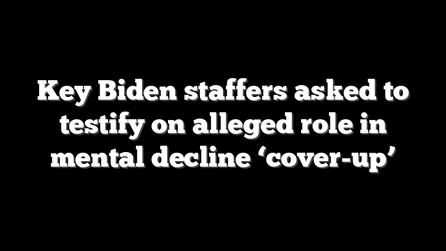 Key Biden staffers asked to testify on alleged role in mental decline ‘cover-up’