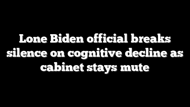 Lone Biden official breaks silence on cognitive decline as cabinet stays mute