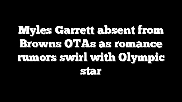 Myles Garrett absent from Browns OTAs as romance rumors swirl with Olympic star