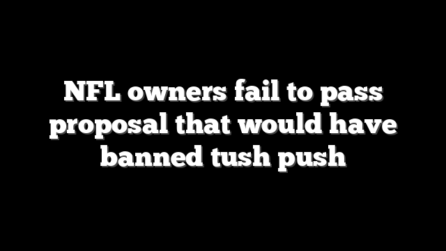 NFL owners fail to pass proposal that would have banned tush push