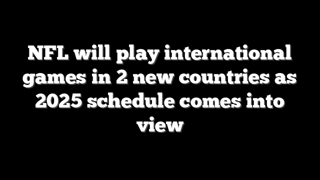 NFL will play international games in 2 new countries as 2025 schedule comes into view