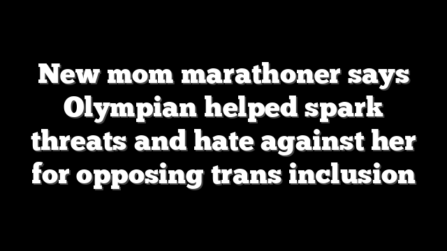 New mom marathoner says Olympian helped spark threats and hate against her for opposing trans inclusion
