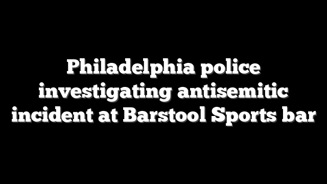 Philadelphia police investigating antisemitic incident at Barstool Sports bar